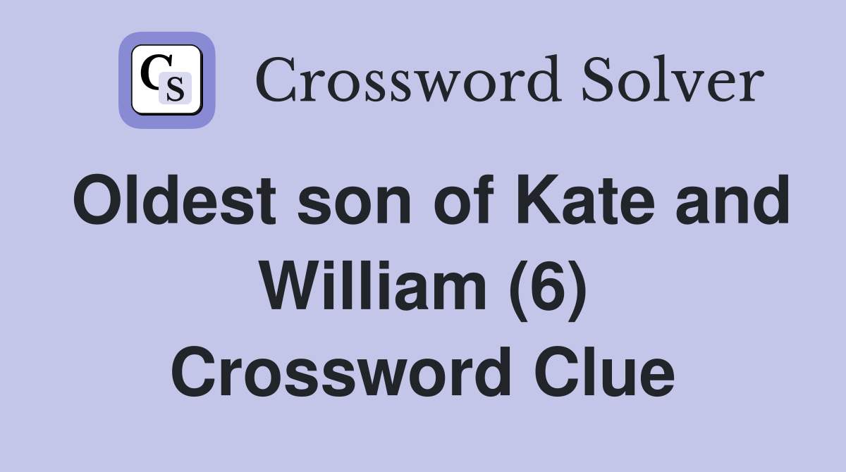 Oldest son of Kate and William (6) Crossword Clue Answers Crossword